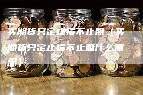 买期货只定止损不止盈（买期货只定止损不止盈什么意思）