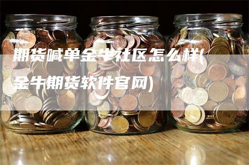 期货喊单金牛社区怎么样(金牛期货软件官网)