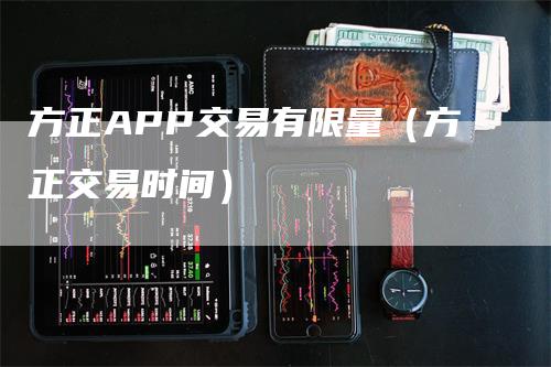 方正APP交易有限量（方正交易时间）