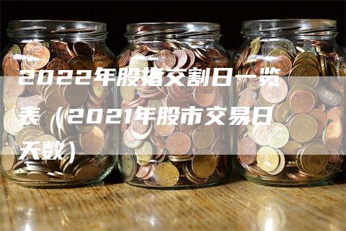 2022年股指交割日一览表（2021年股市交易日天数）