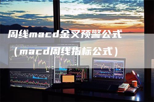 周线macd金叉预警公式（macd周线指标公式）