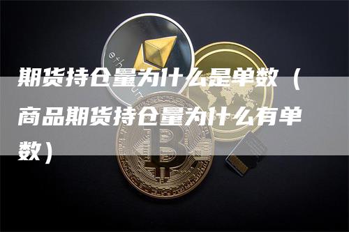 期货持仓量为什么是单数（商品期货持仓量为什么有单数）