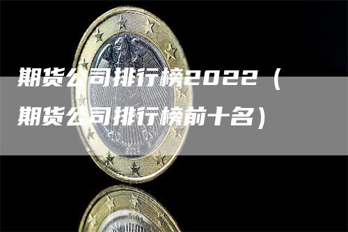 期货公司排行榜2022（期货公司排行榜前十名）