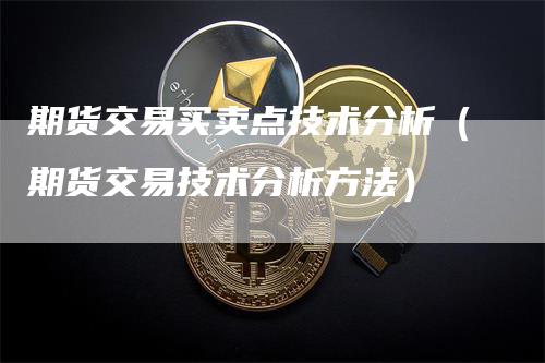 期货交易买卖点技术分析（期货交易技术分析方法）