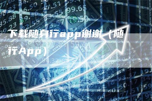 下载随身行app谢谢（随行App）