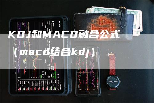 KDJ和MACD融合公式（macd结合kdj）