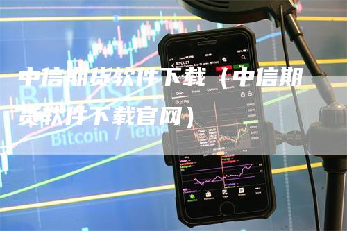 中信期货软件下载（中信期货软件下载官网）