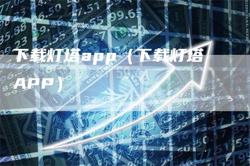 下载灯塔app（下载灯塔APP）