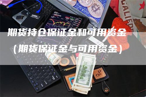 期货持仓保证金和可用资金（期货保证金与可用资金）