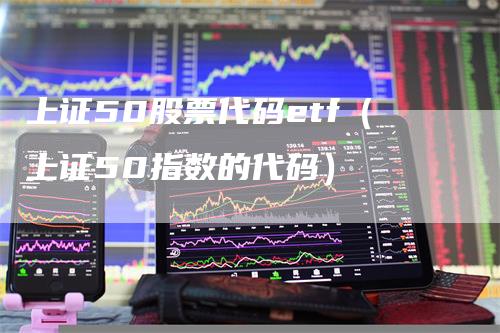 上证50股票代码etf（上证50指数的代码）