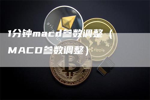 1分钟macd参数调整（MACD参数调整）