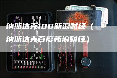 纳斯达克100新浪财经（纳斯达克百度新浪财经）