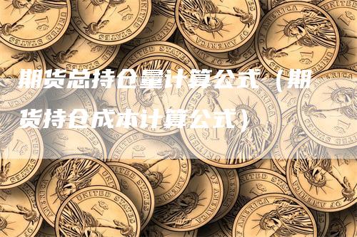 期货总持仓量计算公式（期货持仓成本计算公式）