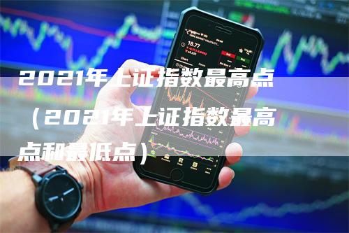 2021年上证指数最高点（2021年上证指数最高点和最低点）