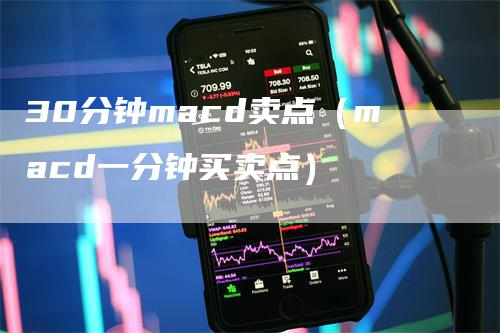 30分钟macd卖点（macd一分钟买卖点）