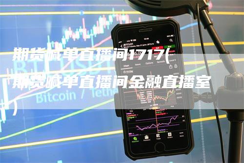 期货喊单直播间1717(期货喊单直播间金融直播室)