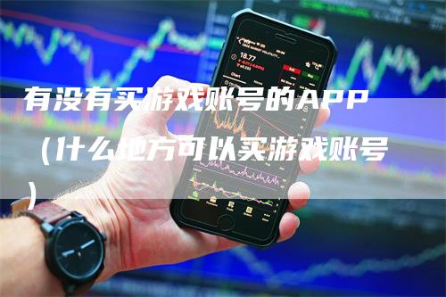 有没有买游戏账号的APP（什么地方可以买游戏账号）