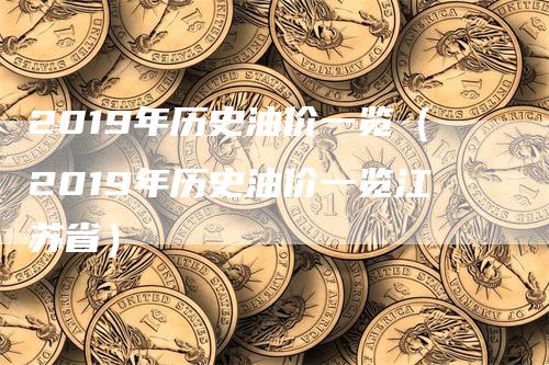 2019年历史油价一览（2019年历史油价一览江苏省）