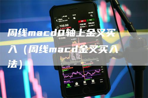 周线macd0轴上金叉买入（周线macd金叉买入法）