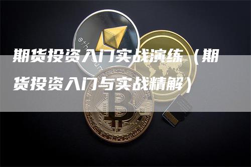 期货投资入门实战演练（期货投资入门与实战精解）