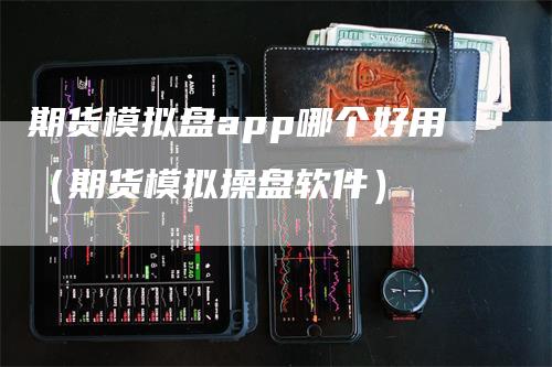 期货模拟盘app哪个好用（期货模拟操盘软件）