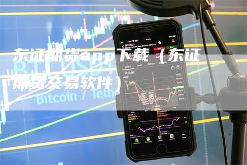 东证期货app下载（东证期货交易软件）