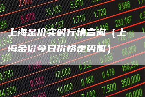 上海金价实时行情查询（上海金价今日价格走势图）