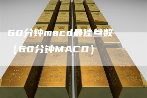 60分钟macd最佳参数（60分钟MACD）