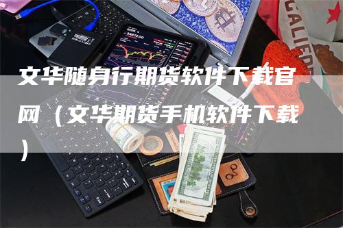 文华随身行期货软件下载官网（文华期货手机软件下载）