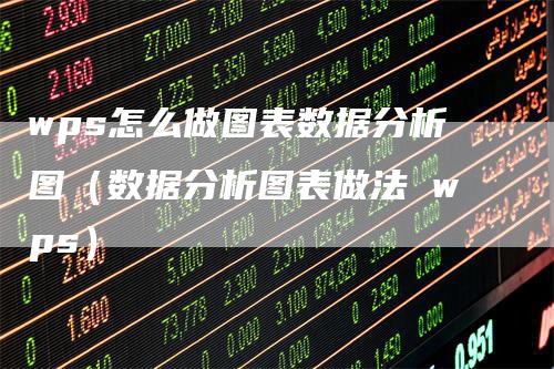 wps怎么做图表数据分析图（数据分析图表做法 wps）