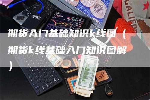 期货入门基础知识k线图（期货k线基础入门知识图解）