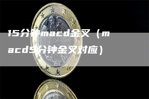 15分钟macd金叉（macd5分钟金叉对应）