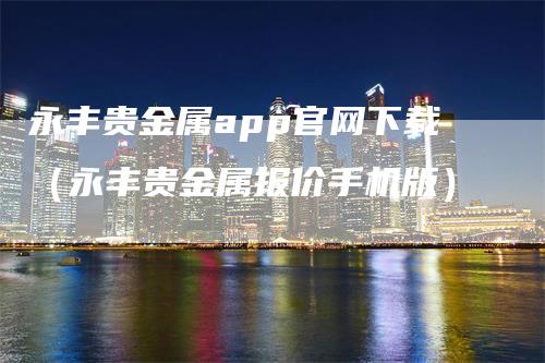 永丰贵金属app官网下载（永丰贵金属报价手机版）