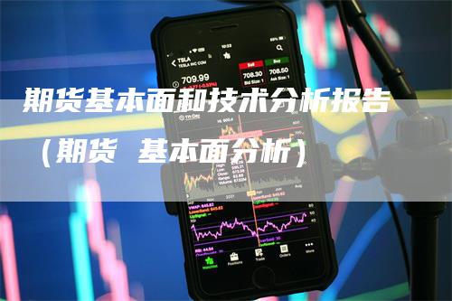 期货基本面和技术分析报告（期货 基本面分析）