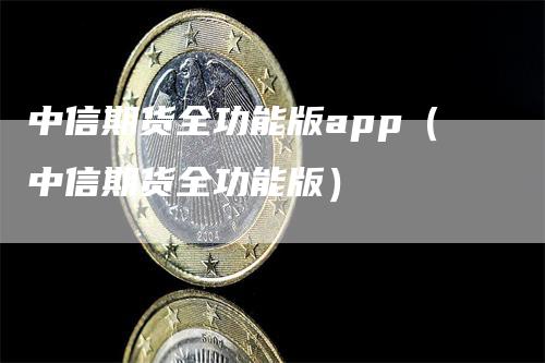 中信期货全功能版app（中信期货全功能版）