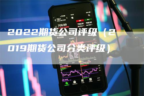 2022期货公司评级（2019期货公司分类评级）