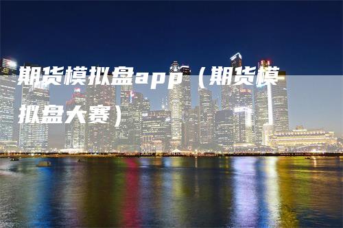 期货模拟盘app（期货模拟盘大赛）