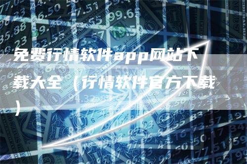 免费行情软件app网站下载大全（行情软件官方下载）