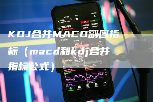 KDJ合并MACD副图指标（macd和kdj合并指标公式）