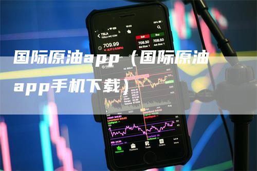 国际原油app（国际原油app手机下载）