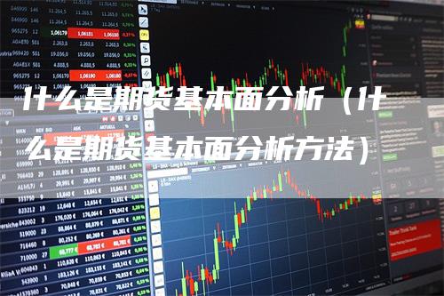 什么是期货基本面分析（什么是期货基本面分析方法）