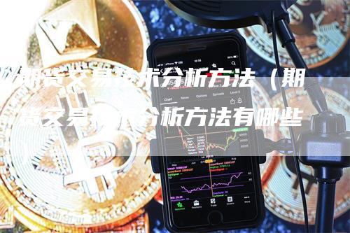 期货交易技术分析方法（期货交易技术分析方法有哪些）