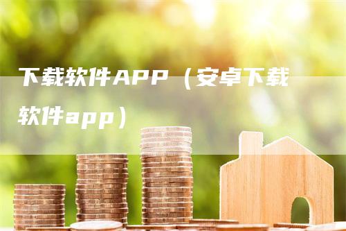 下载软件APP（安卓下载软件app）