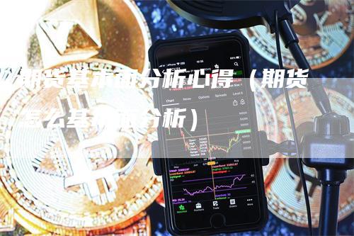 期货基本面分析心得（期货怎么基本面分析）