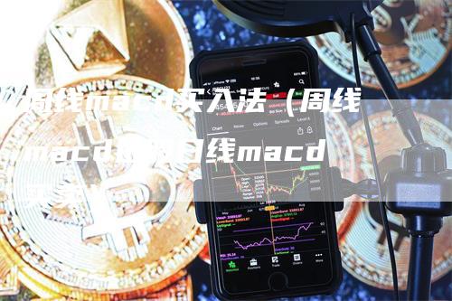 周线macd买入法（周线macd选股日线macd买卖）