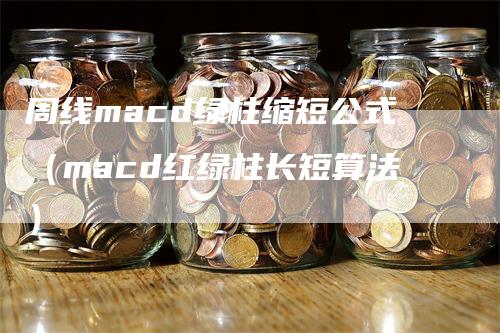 周线macd绿柱缩短公式（macd红绿柱长短算法）