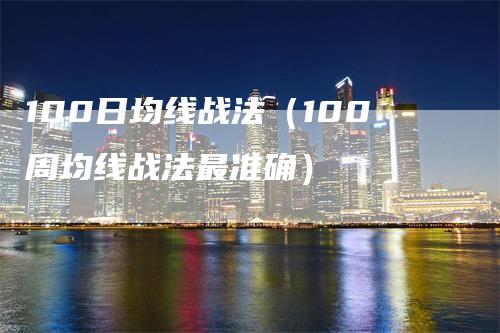 100日均线战法（100周均线战法最准确）