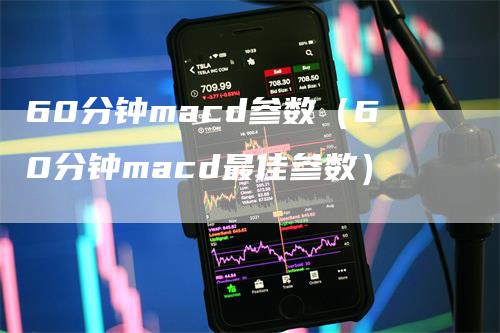 60分钟macd参数（60分钟macd最佳参数）