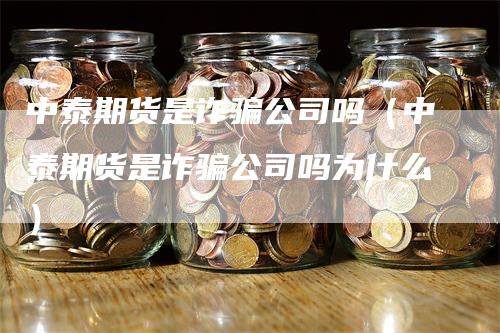 中泰期货是诈骗公司吗（中泰期货是诈骗公司吗为什么）