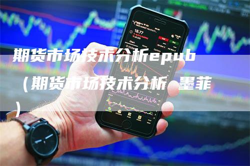 期货市场技术分析epub（期货市场技术分析 墨菲）